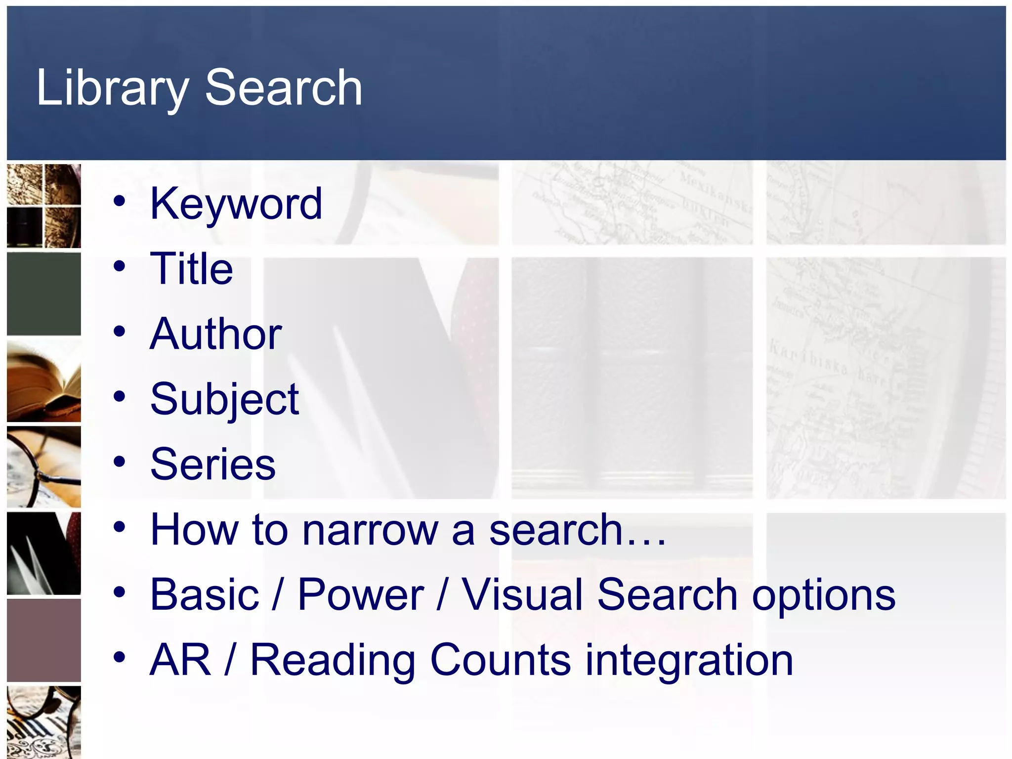 Library Search

   •   Keyword
   •   Title
   •   Author
   •   Subject
   •   Series
   •   How to narrow a search…
   •   Basic / Power / Visual Search options
   •   AR / Reading Counts integration
 