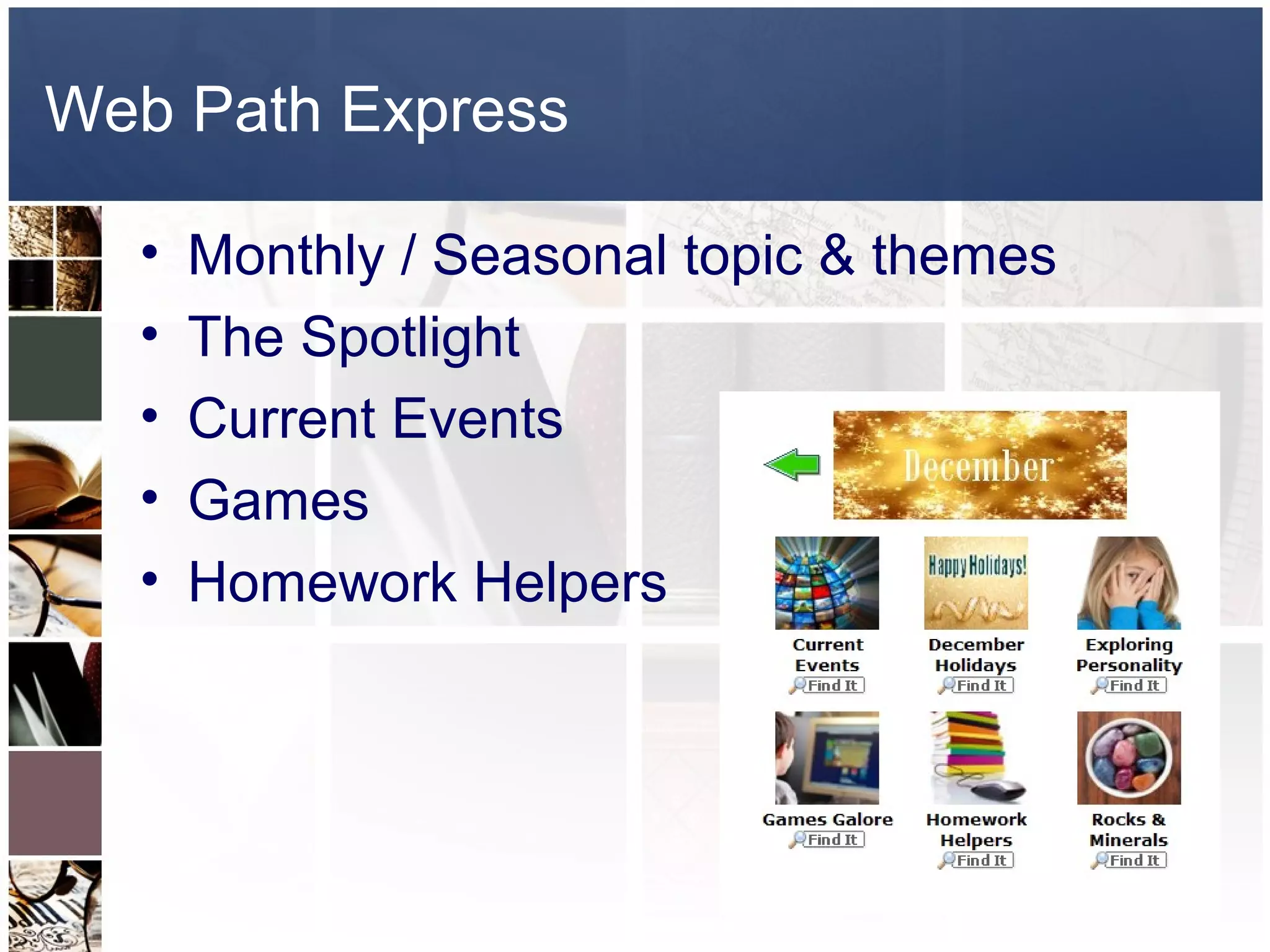 Web Path Express

  •   Monthly / Seasonal topic & themes
  •   The Spotlight
  •   Current Events
  •   Games
  •   Homework Helpers
 