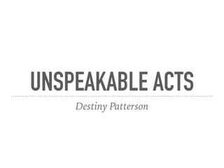 UNSPEAKABLE ACTS
Destiny Patterson
 