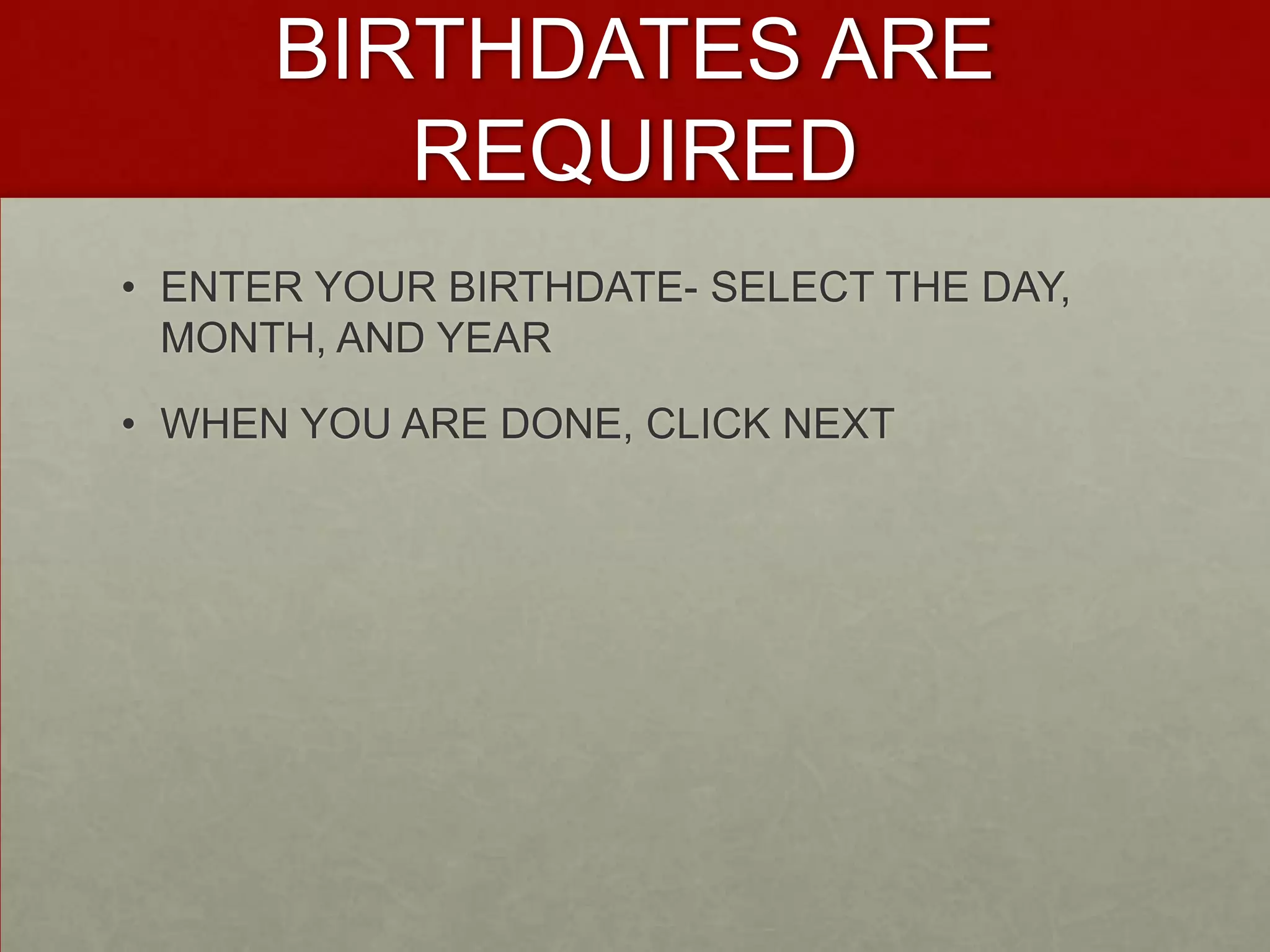 BIRTHDATES ARE REQUIREDENTER YOUR BIRTHDATE- SELECT THE DAY, MONTH, AND YEARWHEN YOU ARE DONE, CLICK NEXT