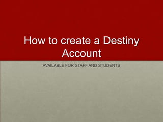 How to create a Destiny Account AVAILABLE FOR STAFF AND STUDENTS 