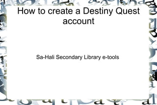 How to create a Destiny Quest
account
Sa-Hali Secondary Library e-tools
 