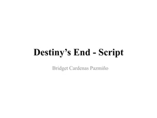 Destiny’s End - Script
Bridget Cardenas Pazmiño
 