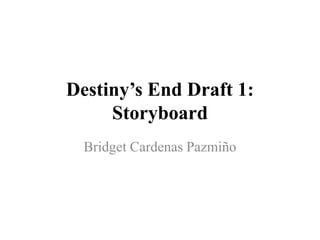 Destiny’s End Draft 1:
Storyboard
Bridget Cardenas Pazmiño
 