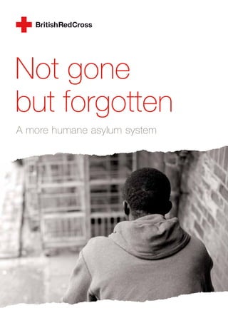 Not gone
but forgotten
A more humane asylum system
 