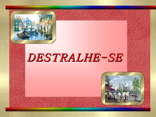 DESTRALHE-SE
       
 