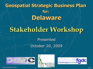 Geospatial Strategic Business Plan   for:   Delaware Stakeholder Workshop   Presented October 20, 2009 www.AppGeo.com Slide  