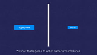 Sign up now Sign up now
Calls-to-action that are visible outperform ones that are not.
 