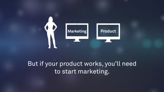 THE MARKETING STAGE
Market the Job to be Done
Practice effective testing
Learn the ways people buy
Solve from the inside o...
