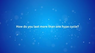 How do you last more than one hype cycle?
 