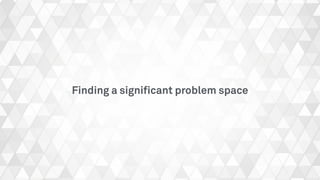 Finding a signiﬁcant problem space
 