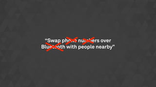 “Swap phone numbers over
Bluetooth with people nearby”
 