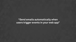 “Send emails automatically when
users trigger events in your web app”
 