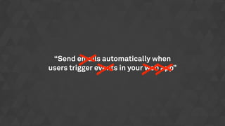 “Send emails automatically when
users trigger events in your web app”
 