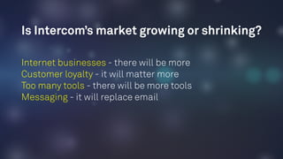 Internet businesses - there will be more
Customer loyalty - it will matter more
Too many tools - there will be more tools
Messaging - it will replace email
Is Intercom’s market growing or shrinking?
 