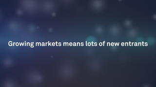 Growing markets means lots of new entrants
 