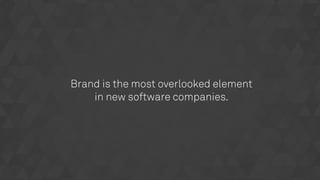 Brand is the most overlooked element
in new software companies.
 