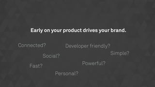Early on your product drives your brand.
Fast?
Social?
Powerful?
Simple?
Connected? Developer friendly?
Personal?
 
