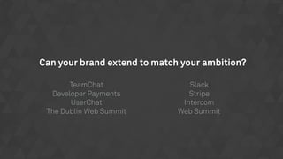 Can your brand extend to match your ambition?
TeamChat
Developer Payments
UserChat
The Dublin Web Summit
Slack
Stripe
Intercom
Web Summit
 