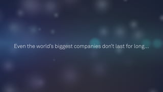 Even the world’s biggest companies don’t last for long…
 