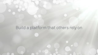 Build a platform that others rely on
 