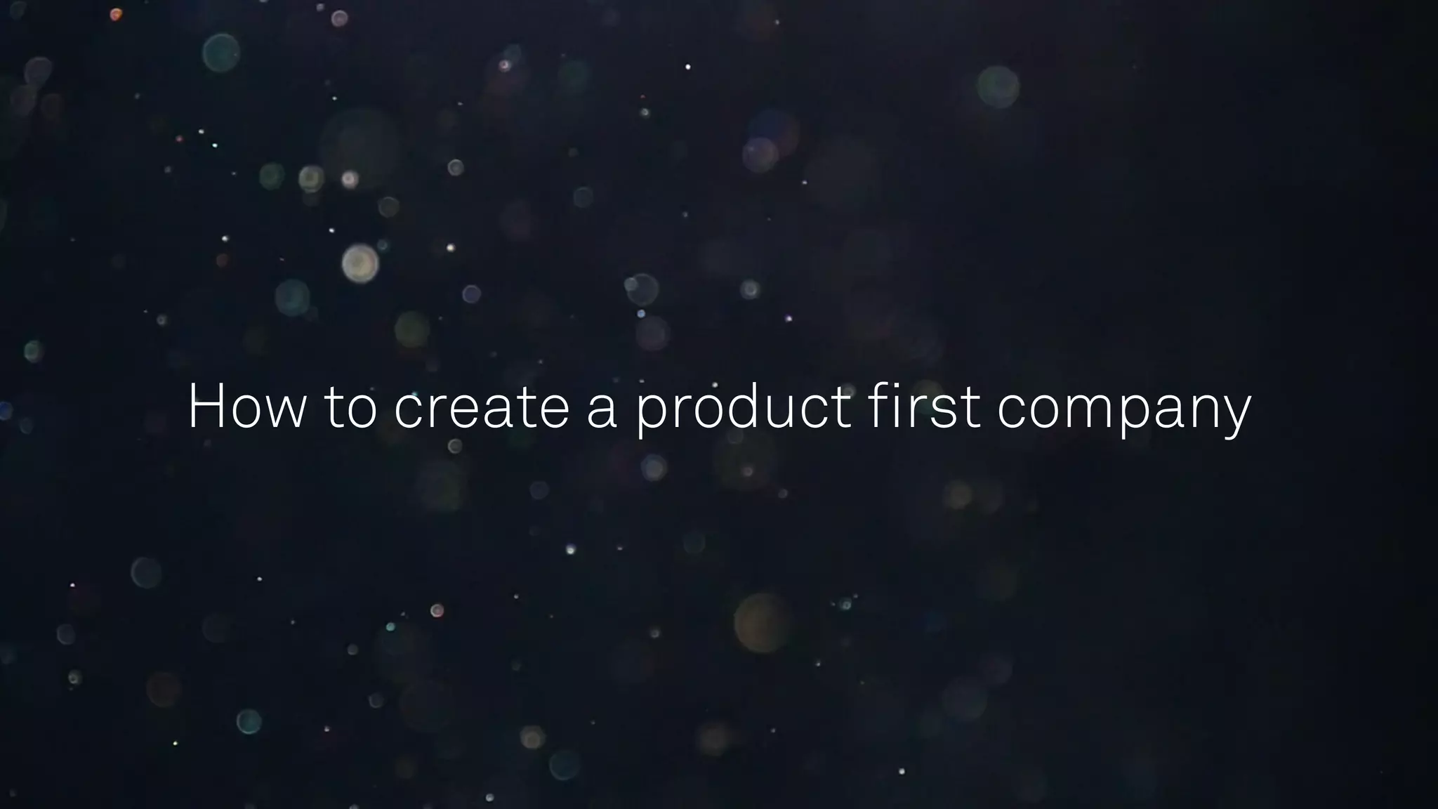 How to create a product ﬁrst company
 