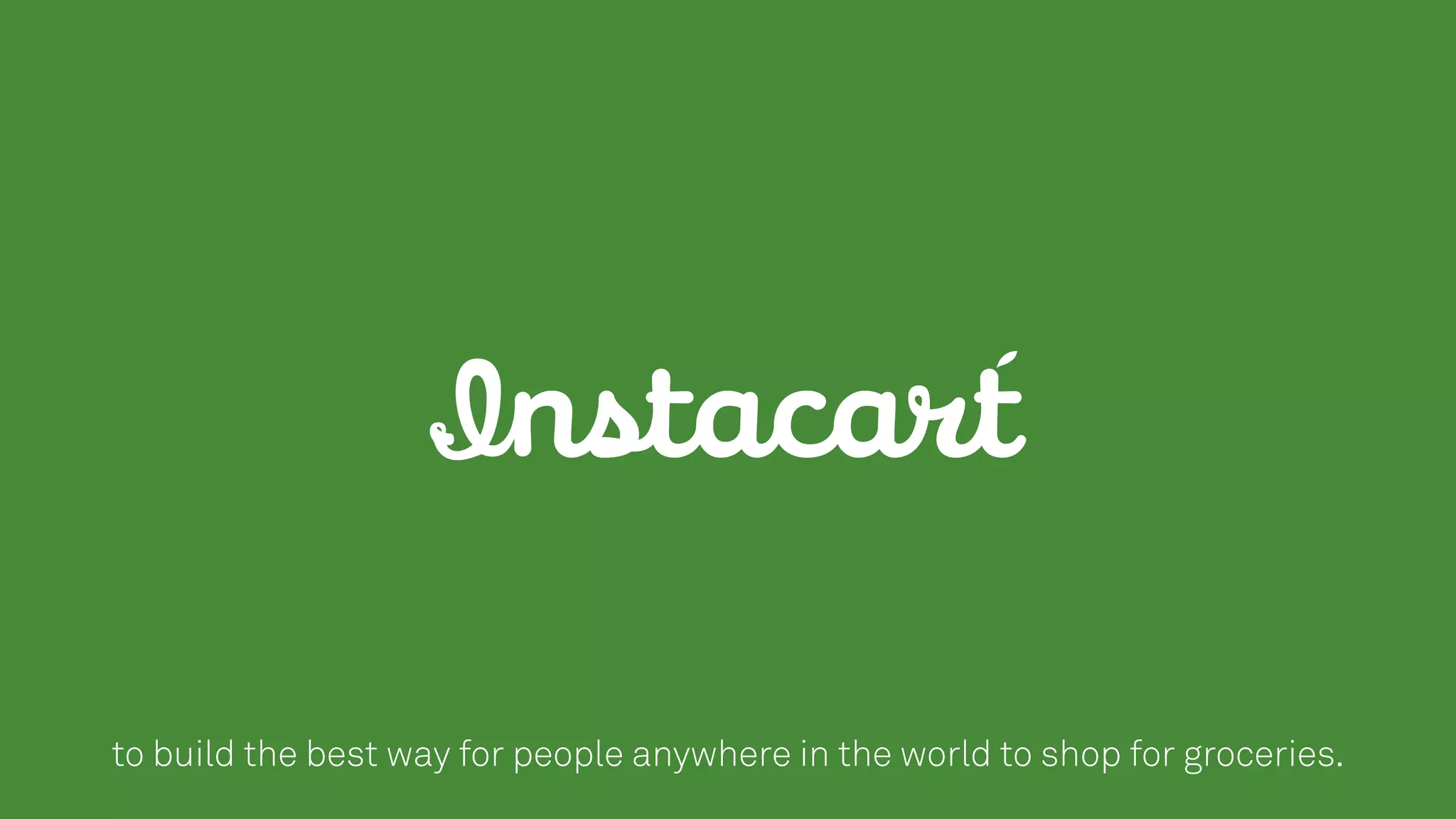 to build the best way for people anywhere in the world to shop for groceries.
 