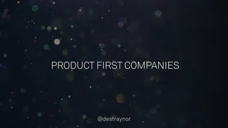 PRODUCT FIRST COMPANIES
@destraynor
 