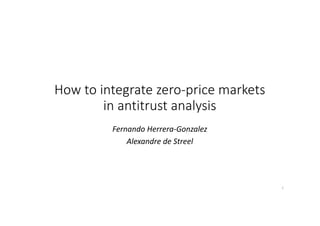 How	to	integrate	zero-price	markets	
in	antitrust	analysis
Fernando	Herrera-Gonzalez
Alexandre	de	Streel
1
 