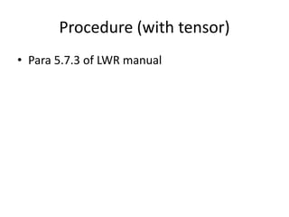 Procedure (with tensor)
• Para 5.7.3 of LWR manual
 