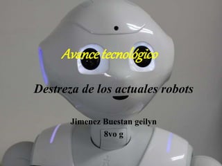 Avancetecnológico
Destreza de los actuales robots
Jimenez Buestan geilyn
8vo g
 