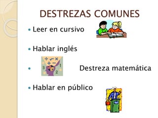 DESTREZAS COMUNES
 Leer en cursivo
 Hablar inglés
 Destreza matemática
 Hablar en público
 