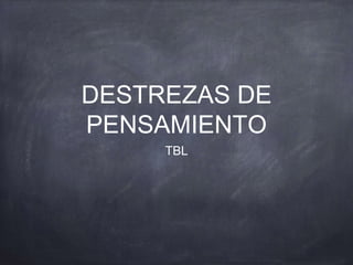 DESTREZAS DE
PENSAMIENTO
TBL
 