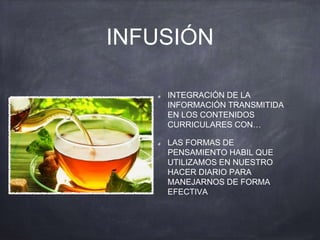 INFUSIÓN
INTEGRACIÓN DE LA
INFORMACIÓN TRANSMITIDA
EN LOS CONTENIDOS
CURRICULARES CON…
LAS FORMAS DE
PENSAMIENTO HABIL QUE
UTILIZAMOS EN NUESTRO
HACER DIARIO PARA
MANEJARNOS DE FORMA
EFECTIVA
 
