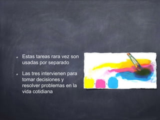 Estas tareas rara vez son
usadas por separado
Las tres intervienen para
tomar decisiones y
resolver problemas en la
vida cotidiana
 