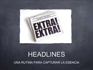 HEADLINES
UNA RUTINA PARA CAPTURAR LA ESENCIA
 