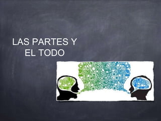 LAS PARTES Y
EL TODO
 