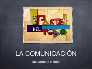 LA COMUNICACIÓN
las partes y el todo
 