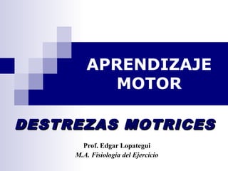 APRENDIZAJE 
MOTOR 
DDEESSTTRREEZZAASS MMOOTTRRIICCEESS 
Prof. Edgar Lopategui 
M.A. Fisiología del Ejercicio 
 