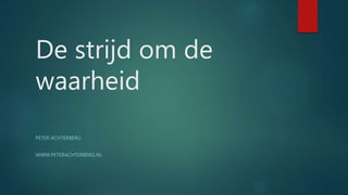 De strijd om de
waarheid
PETER ACHTERBERG
WWW.PETERACHTERBERG.NL
 