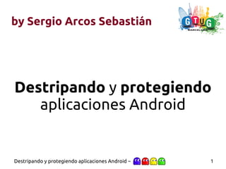 by Sergio Arcos Sebastián




Destripando y protegiendo
   aplicaciones Android


Destripando y protegiendo aplicaciones Android ~   1
 