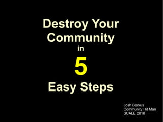 Destroy Your
Community
     in


    5
Easy Steps
               Josh Berkus
               Community Hit Man
               SCALE 2010
 