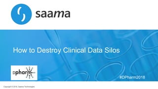 Copyright © 2018, Saama Technologies
How to Destroy Clinical Data Silos
#DPharm2018
 