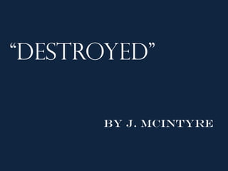 “Destroyed”

       By J. McIntyre
 