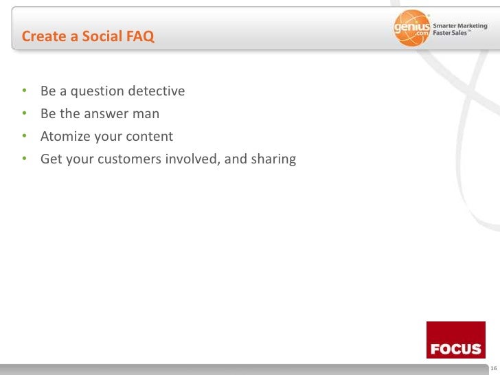 Create a Social FAQ<br />Be a question detective<br />Be the answer man<br />Atomize your content<br />Get your customers ...