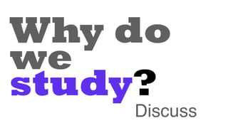 Why do
we
study?
Discuss
 