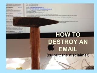 HOW TO
DESTROY AN
EMAIL
(culprit: the disclaimer)
 
