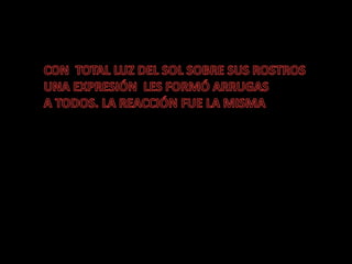 CON  TOTAL LUZ DEL SOL SOBRE SUS ROSTROSUNA EXPRESIÓN  LES FORMÓ ARRUGASA TODOS. LA REACCIÓN FUE LA MISMA