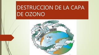 DESTRUCCION DE LA CAPA
DE OZONO
 