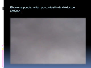 El cielo se puede nublar  por contenido de dióxido de carbono. 